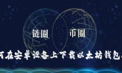 如何在安卓设备上下载以太坊钱包APP