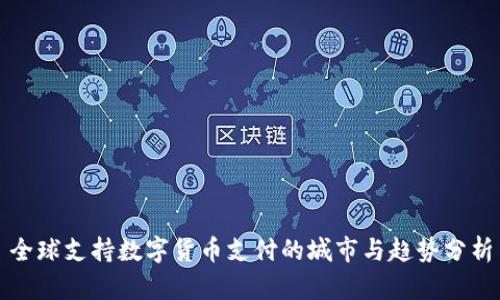 全球支持数字货币支付的城市与趋势分析