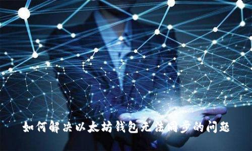 如何解决以太坊钱包无法同步的问题