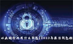 : 以太坊经典用什么钱包?2023年最佳钱包推荐