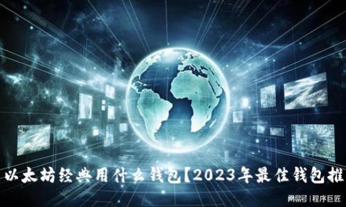 : 以太坊经典用什么钱包?2023年最佳钱包推荐