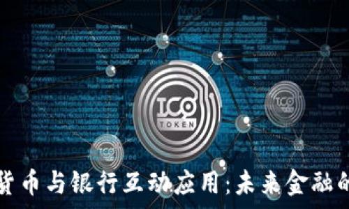 code数字货币与银行互动应用:未来金融的全新篇章