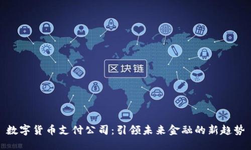 数字货币支付公司:引领未来金融的新趋势