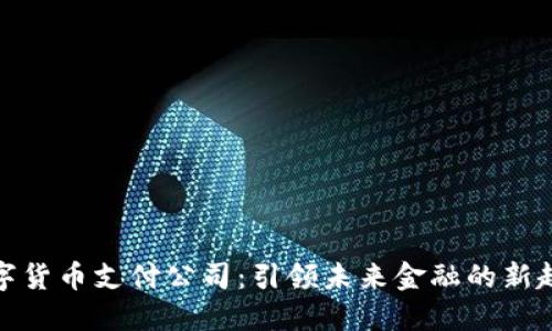 数字货币支付公司:引领未来金融的新趋势