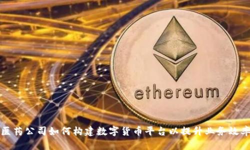 医药公司如何构建数字货币平台以提升业务效率