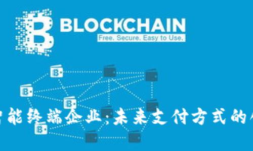 数字货币智能终端企业:未来支付方式的创新与趋势