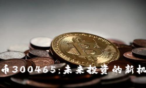 : 数字货币300465:未来投资的新机遇与挑战
