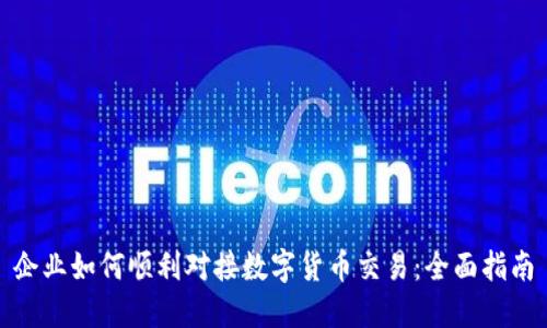 企业如何顺利对接数字货币交易:全面指南