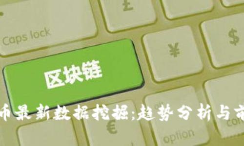 数字货币最新数据挖掘:趋势分析与前瞻研究
