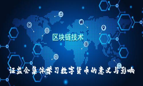 证监会集体学习数字货币的意义与影响