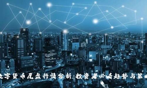数字货币尾盘行情分析：投资者必看趋势与策略