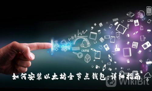 如何安装以太坊全节点钱包:详细指南