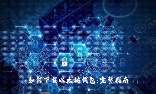 如何下载以太坊钱包:完整指南