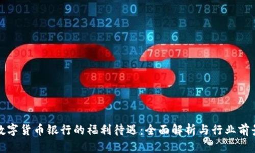 数字货币银行的福利待遇：全面解析与行业前景