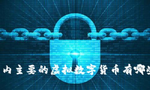 国内主要的虚拟数字货币有哪些？