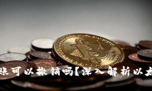 以太坊钱包转账可以撤销吗？深入解析以太坊的转账特性