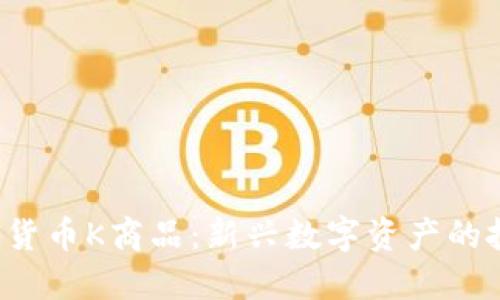 TCD数字货币K商品：新兴数字资产的投资机会