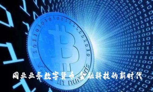 同业业务数字货币：金融科技的新时代