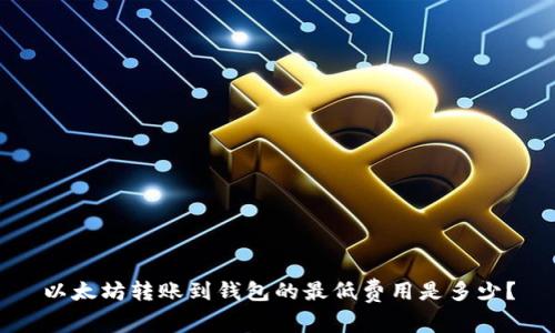 以太坊转账到钱包的最低费用是多少？