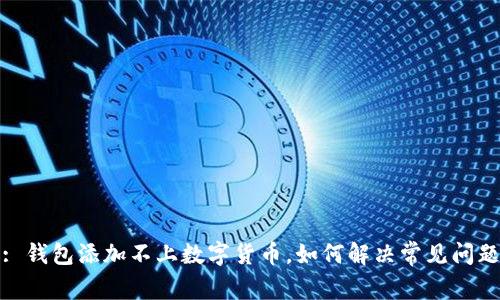 : 钱包添加不上数字货币，如何解决常见问题