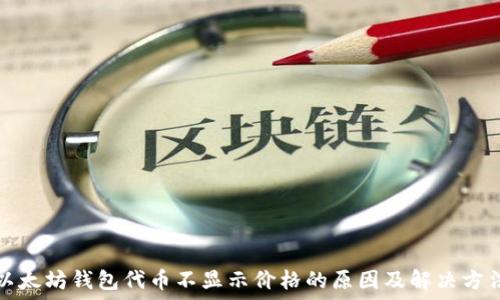  
以太坊钱包代币不显示价格的原因及解决方法