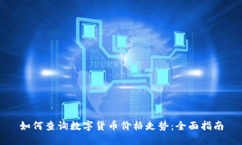 如何查询数字货币价格走势：全面指南