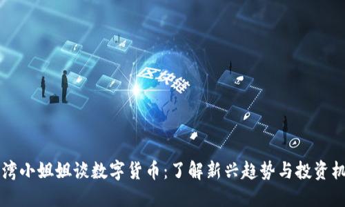 台湾小姐姐谈数字货币：了解新兴趋势与投资机会