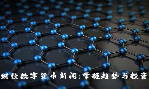 最新财经数字货币新闻：掌握趋势与投资机会