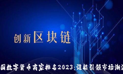 中国数字货币商家排名2023:谁能引领市场潮流?