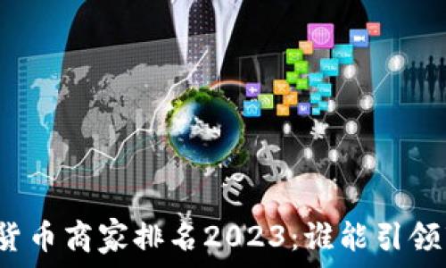 中国数字货币商家排名2023:谁能引领市场潮流?