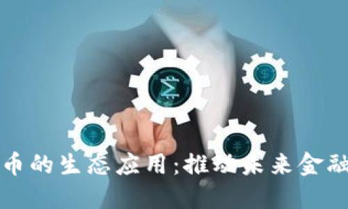 数字货币的生态应用:推动未来金融的变革