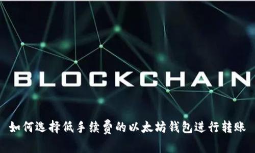 如何选择低手续费的以太坊钱包进行转账