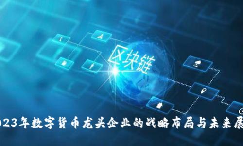 2023年数字货币龙头企业的战略布局与未来展望