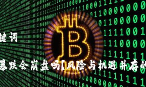 思考和关键词

数字货币暴跌会崩盘吗？风险与机遇并存的深度剖析
