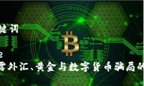 和关键词

rcode
: 揭露外汇、黄金与数字货币骗局的套路