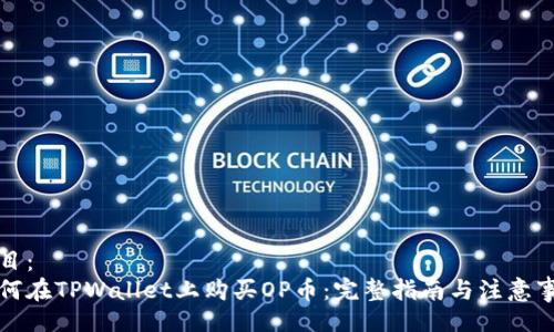 题目：
如何在TPWallet上购买OP币：完整指南与注意事项
