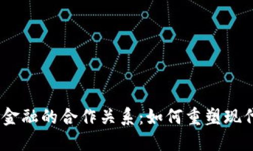 :区块链与金融的合作关系：如何重塑现代金融生态