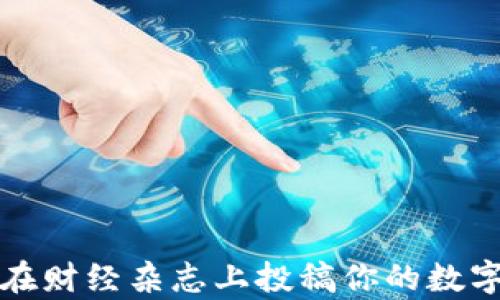 
如何成功在财经杂志上投稿你的数字货币文章