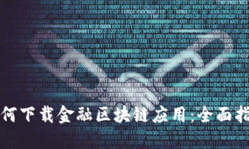 如何下载金融区块链应用：全面指南
