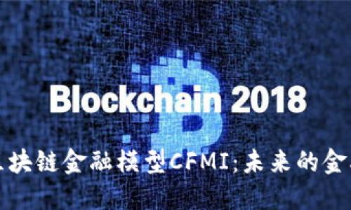 探索区块链金融模型CFMI：未来的金融创新