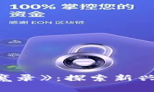 区块链游戏《异界封魔录》：探索新兴虚拟世界的奇幻冒险