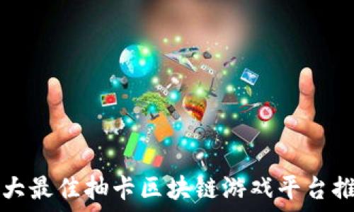   
十大最佳抽卡区块链游戏平台推荐