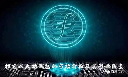 探究以太坊钱包的市场价格及其影响因素