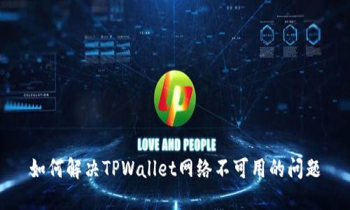如何解决TPWallet网络不可用的问题