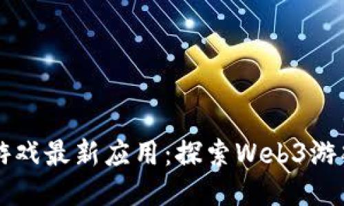 区块链游戏最新应用：探索Web3游戏的未来