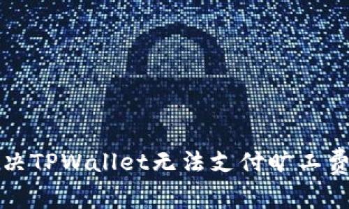 如何解决TPWallet无法支付旷工费的问题