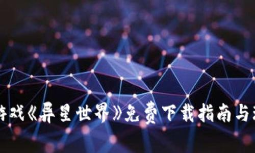 区块链游戏《异星世界》免费下载指南与玩法解析